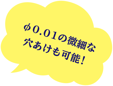 φ0.01の微細な穴あけも可能！