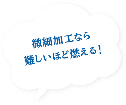 微細加工なら難しいほど燃える！